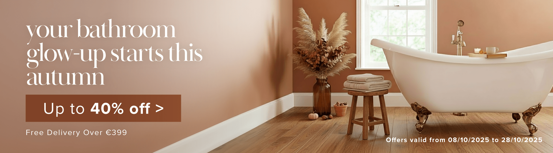 Your bathroom glow-up starts this Autumn  up to 40% off + Free Delivery Over 399